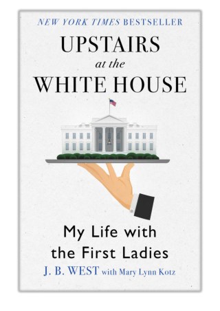 [PDF] Free Download Upstairs at the White House By J. B. West & Mary Lynn Kotz