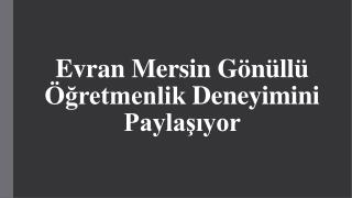 Evran Mersin Gönüllü Öğretmenlik Deneyimini Paylaşıyor