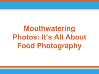 Mouthwatering Photos: It’s All About Food Photography