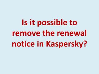 Is it possible to remove the renewal notice in Kaspersky?