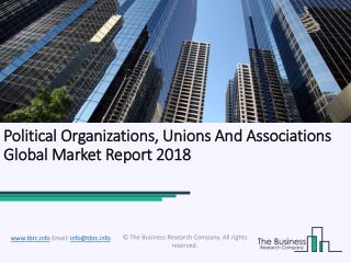 Political Organizations, Unions And Associations Global Market Report 2018
