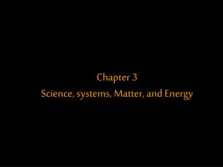 Chapter 3 Science, systems, Matter, and Energy