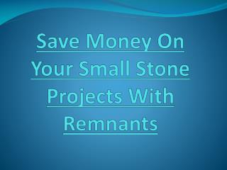 Save Money On Your Small Stone Projects With Remnants