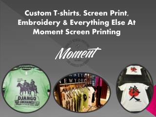 Custom T-shirts, Screen Print, Embroidery & Everything Else At Moment Screen Printing