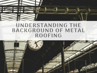 UNDERSTANDING THE BACKGROUND OF METAL ROOFING