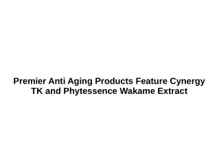 Premier Anti Aging Products Feature Cynergy TK and Phytessence Wakame Extract