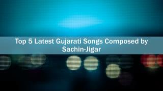 Top 5 latest gujarati songs composed by sachin jigar