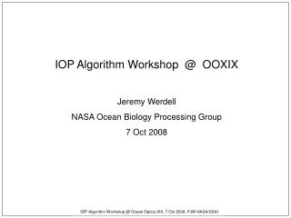 IOP Algorithm Workshop @ OOXIX Jeremy Werdell NASA Ocean Biology Processing Group 7 Oct 2008