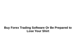 Buy Forex Trading Software Or Be Prepared to Lose Your Shirt