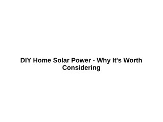 DIY Home Solar Power - Why It's Worth Considering