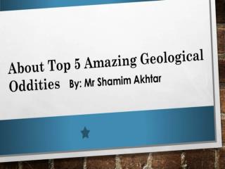 Know Top 5 Geological Oddities by Mr Shamim Akhtar
