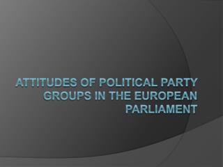 Attitudes of political party groups in the European Parliament