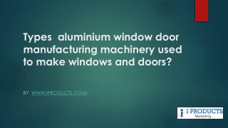 Types aluminium window door manufacturing machinery used to make windows and doors?