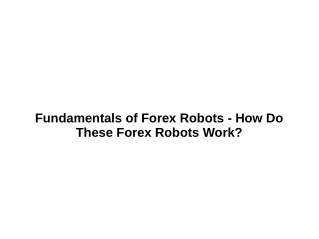 Fundamentals of Forex Robots - How Do These Forex Robots Work?