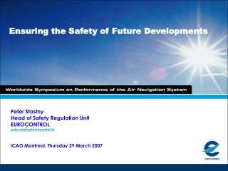 Peter Stastny Head of Safety Regulation Unit EUROCONTROL peter.stastny@eurocontrol.int ICAO Montreal, Thursday 29 March