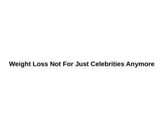 Weight Loss Not For Just Celebrities Anymore
