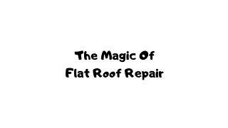 The Magic Of Flat Roof Repair