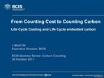 From Counting Cost to Counting Carbon Life Cycle Costing and Life Cycle embodied carbon