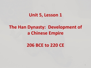Unit 5, Lesson 1 The Han Dynasty: Development of a Chinese Empire 206 BCE to 220 CE