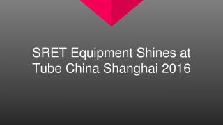 SRET Equipment Shines at Tube China Shanghai 2016