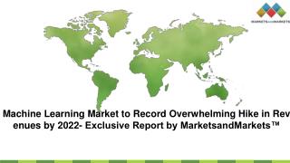 Machine Learning Market to Record Overwhelming Hike in Revenues by 2022- Exclusive Report by MarketsandMarkets™