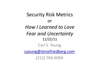 Security Risk Metrics or How I Learned to Love Fear and Uncertainty 11/22/11