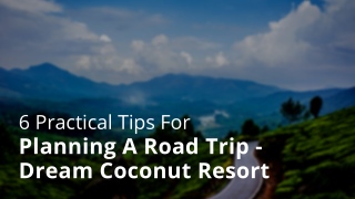 6 practical tips for planning a road trip dream coconut resort