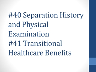 #40 Separation History and Physical Examination #41 Transitional Healthcare Benefits