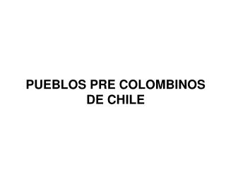 PUEBLOS PRE COLOMBINOS DE CHILE