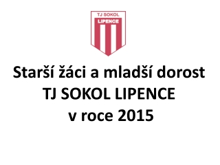 Starší žáci a mladší dorost TJ SOKOL LIPENCE v roce 2015