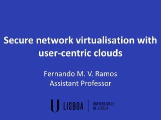 Secure network virtualisation with user-centric clouds Fernando M. V. Ramos Assistant Professor