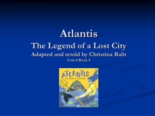 Atlantis The Legend of a Lost City Adapted and retold by Christina Balit Unit 6 Week 5