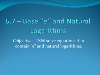 6.7 – Base “ e” and Natural Logarithms