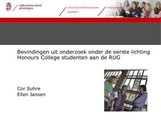 Bevindingen uit onderzoek onder de eerste lichting Honours College studenten aan de RUG Cor Suhre Ellen Jansen