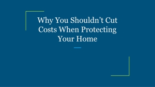 Why You Shouldn’t Cut Costs When Protecting Your Home