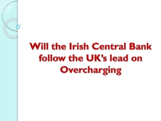 Will the Irish Central Bank follow the UK’s lead on Overcharging