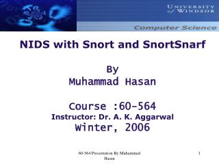 NIDS with Snort and SnortSnarf By Muhammad Hasan Course :60-564 Instructor: Dr. A. K. Aggarwal Winter, 2006