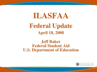 ILASFAA Federal Update April 18, 2008 Jeff Baker Federal Student Aid U.S. Department of Education