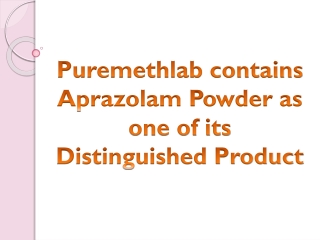 Puremethlab contains Aprazolam Powder as one of its Distinguished Product