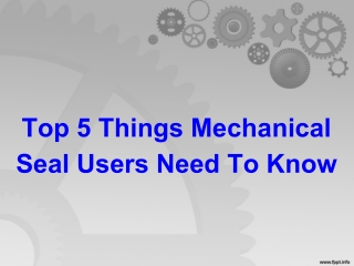 Top 5 Things Mechanical Seal Users Need to Know