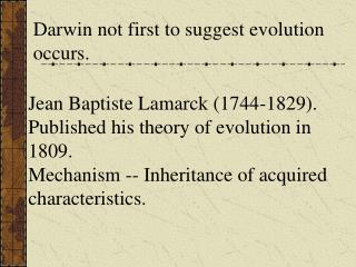 Jean Baptiste Lamarck (1744-1829). Published his theory of evolution in 1809. Mechanism -- Inheritance of acquired ch