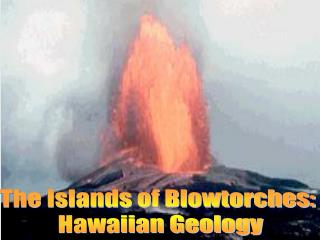 The Islands of Blowtorches: Hawaiian Geology