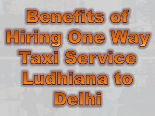 Advantages of Hiring One Way Taxi Service Ludhiana to Delhi