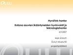 Hyv Tek-hanke Kotona asuvien ik ntyneiden hyvinvointi ja teknologiahanke 4.9.2007 Mari Ahlroth Oulun kaupunki projek