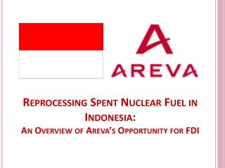 Reprocessing Spent Nuclear Fuel in Indonesia: An Overview of Areva’s Opportunity for FDI