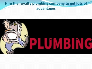 Hire the royalty plumbing company to get lots of advantages