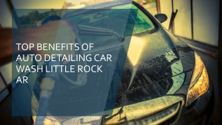 Top benefits of auto detailing car wash Little Rock AR