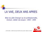 LA VAE, DEUX ANS APRES Bilan du p le Changer sa vie professionnelle, voluer, valider ses acquis : 2003 - 2005