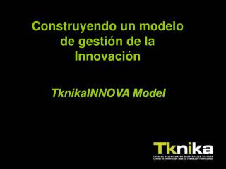 Construyendo un modelo de gestión de la Innovación TknikaINNOVA Model