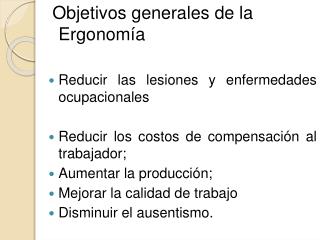 Objetivos generales de la Ergonomía Reducir las lesiones y enfermedades ocupacionales Reducir los costos de compensación